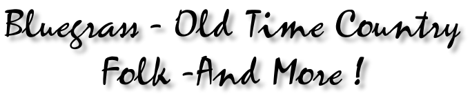 Bluegrass - Old Time Country Folk -And More !